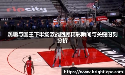 鹈鹕与国王下半场激战回顾精彩瞬间与关键时刻分析